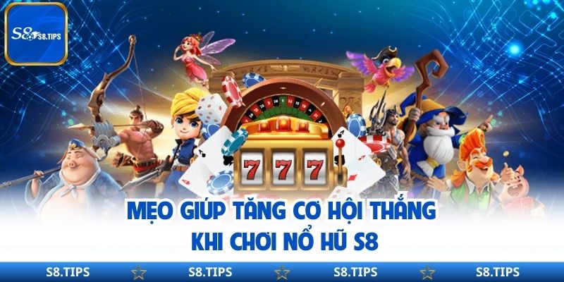 Mẹo Giúp Tăng Cơ Hội Thắng Khi Chơi Nổ Hũ S8